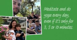 Meditate and do yoga every day, even if it's only for 3, 5, or 10 minutes.